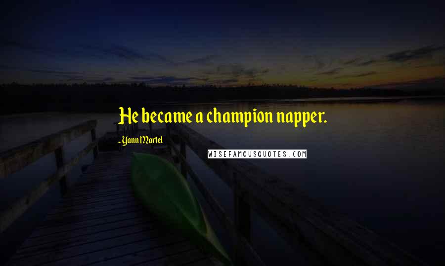 Yann Martel Quotes: He became a champion napper.