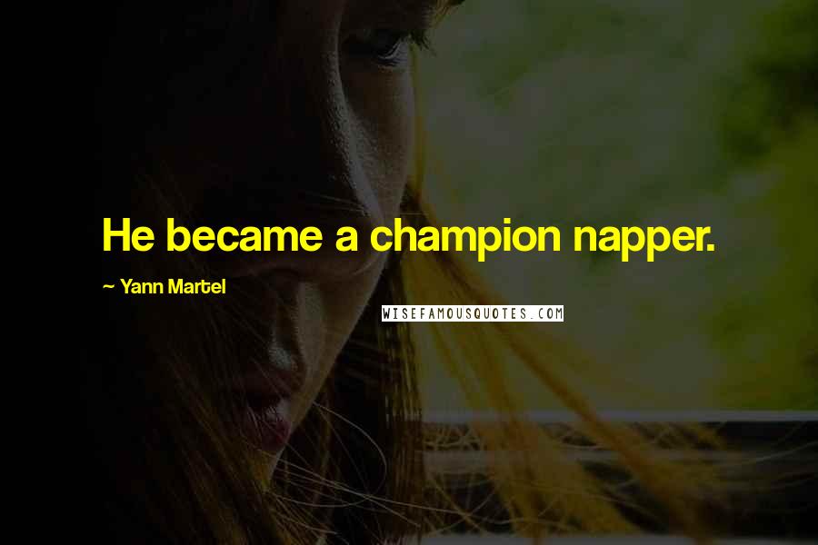 Yann Martel Quotes: He became a champion napper.