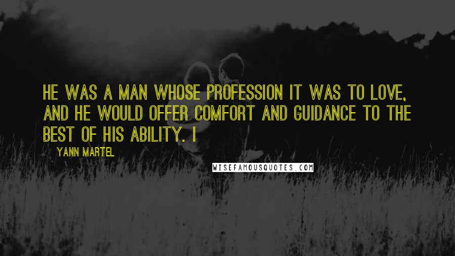 Yann Martel Quotes: He was a man whose profession it was to love, and he would offer comfort and guidance to the best of his ability. I