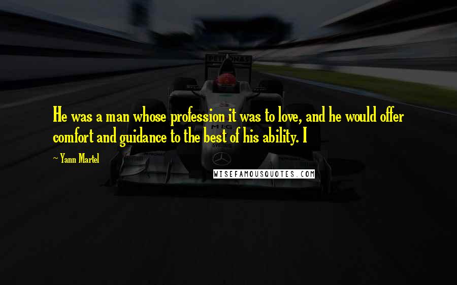 Yann Martel Quotes: He was a man whose profession it was to love, and he would offer comfort and guidance to the best of his ability. I