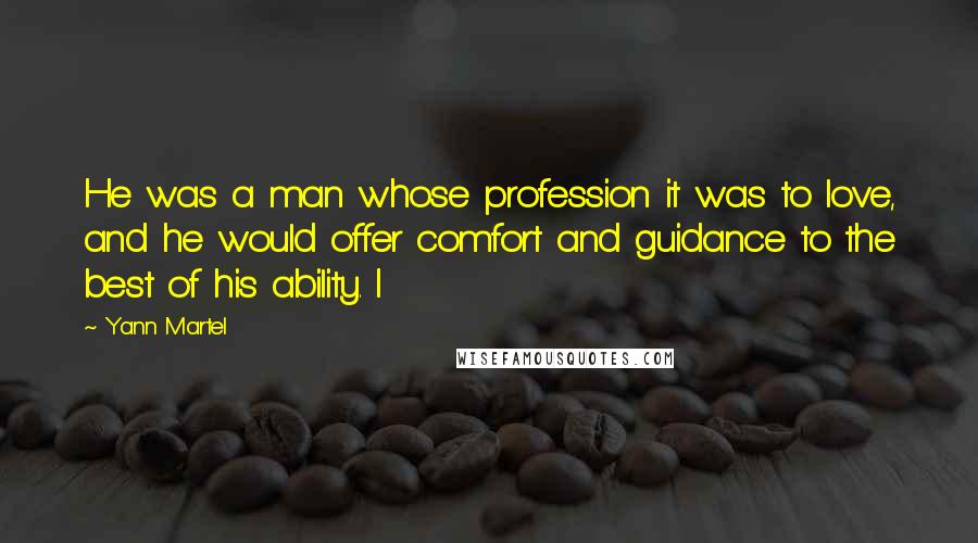 Yann Martel Quotes: He was a man whose profession it was to love, and he would offer comfort and guidance to the best of his ability. I