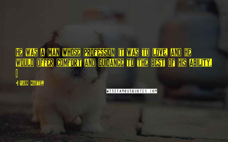 Yann Martel Quotes: He was a man whose profession it was to love, and he would offer comfort and guidance to the best of his ability. I