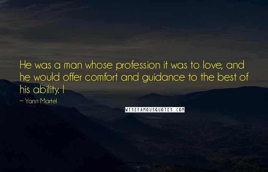 Yann Martel Quotes: He was a man whose profession it was to love, and he would offer comfort and guidance to the best of his ability. I