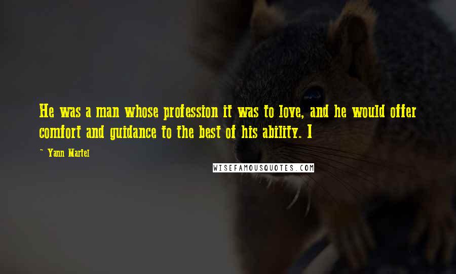 Yann Martel Quotes: He was a man whose profession it was to love, and he would offer comfort and guidance to the best of his ability. I