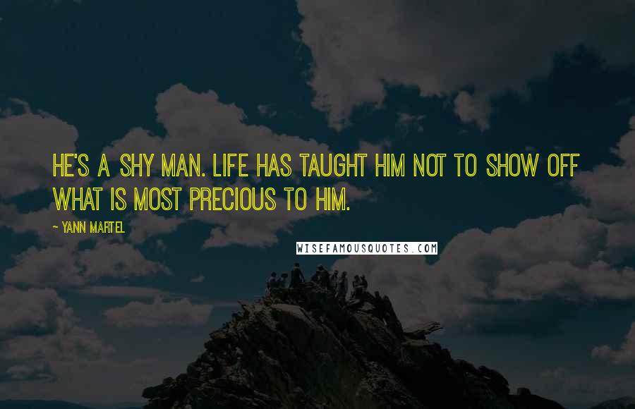 Yann Martel Quotes: He's a shy man. Life has taught him not to show off what is most precious to him.