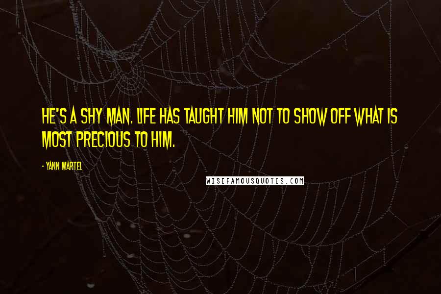 Yann Martel Quotes: He's a shy man. Life has taught him not to show off what is most precious to him.