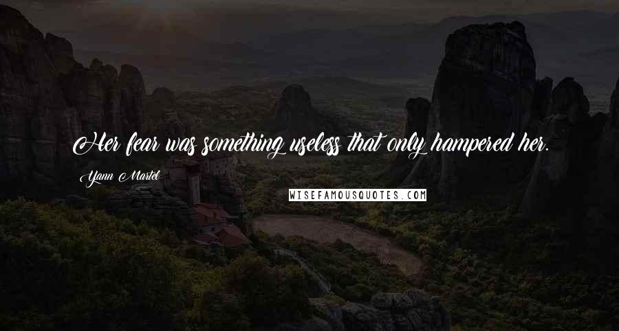 Yann Martel Quotes: Her fear was something useless that only hampered her.