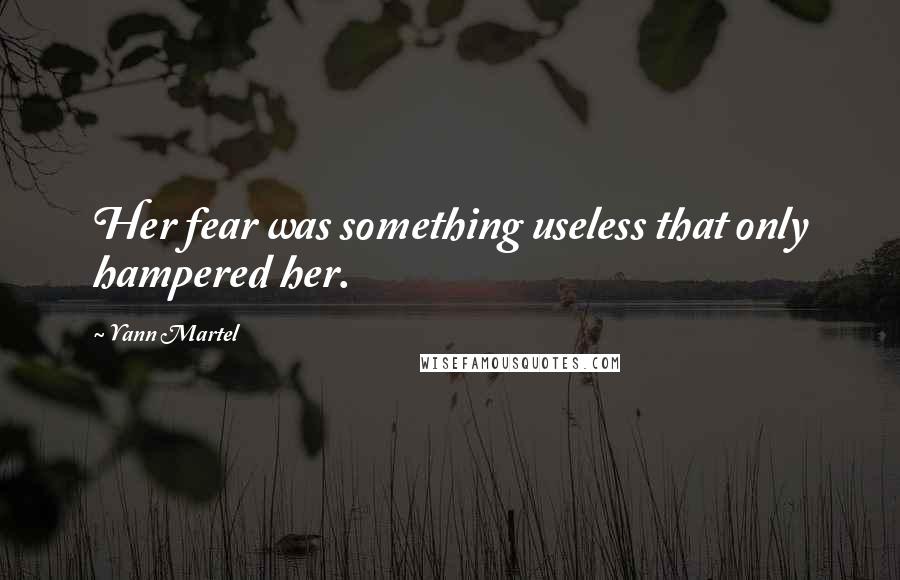 Yann Martel Quotes: Her fear was something useless that only hampered her.