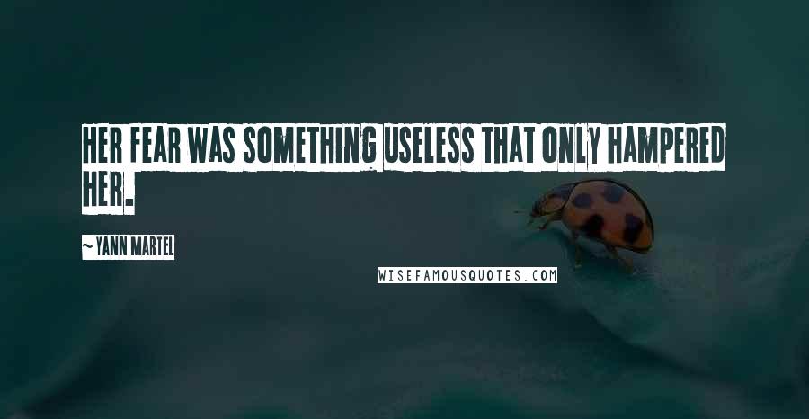 Yann Martel Quotes: Her fear was something useless that only hampered her.