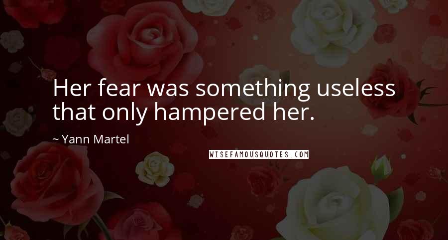 Yann Martel Quotes: Her fear was something useless that only hampered her.