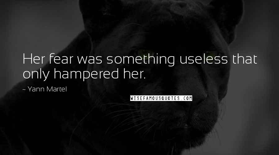 Yann Martel Quotes: Her fear was something useless that only hampered her.