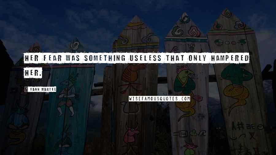 Yann Martel Quotes: Her fear was something useless that only hampered her.