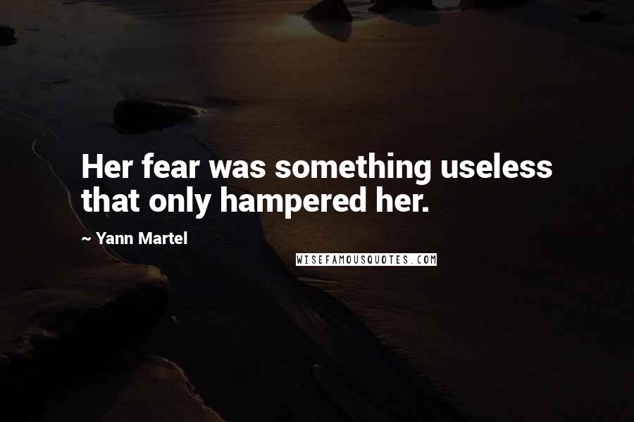 Yann Martel Quotes: Her fear was something useless that only hampered her.