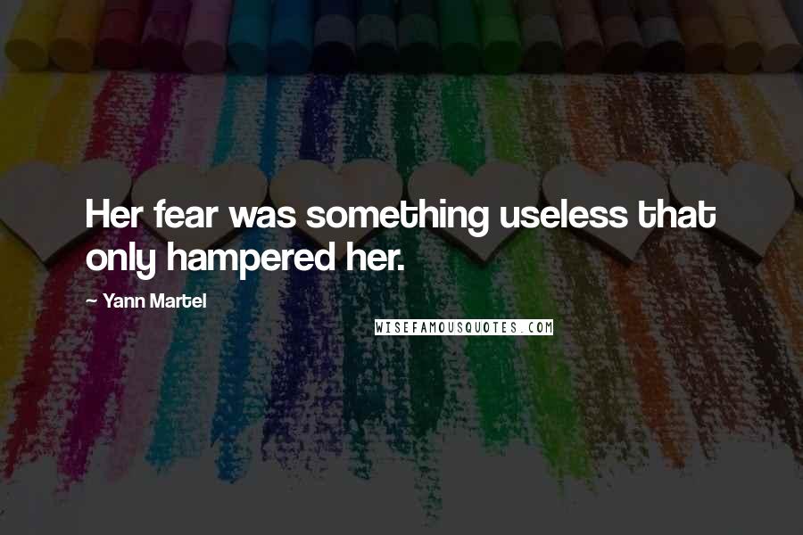 Yann Martel Quotes: Her fear was something useless that only hampered her.