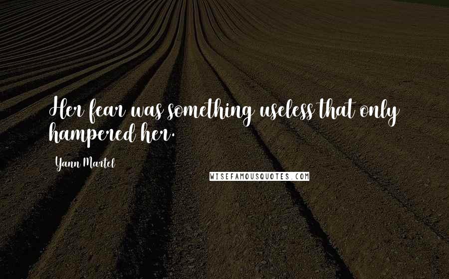 Yann Martel Quotes: Her fear was something useless that only hampered her.