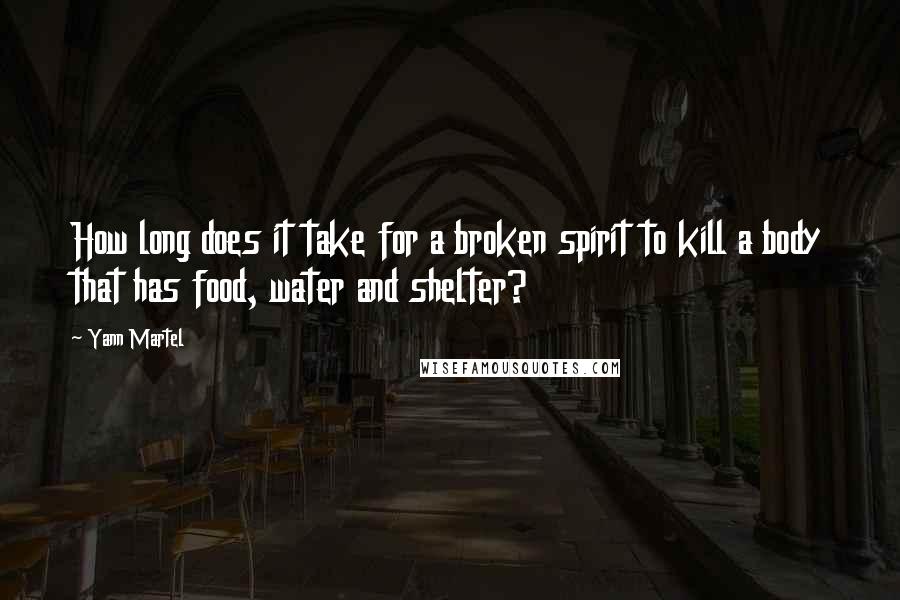 Yann Martel Quotes: How long does it take for a broken spirit to kill a body that has food, water and shelter?