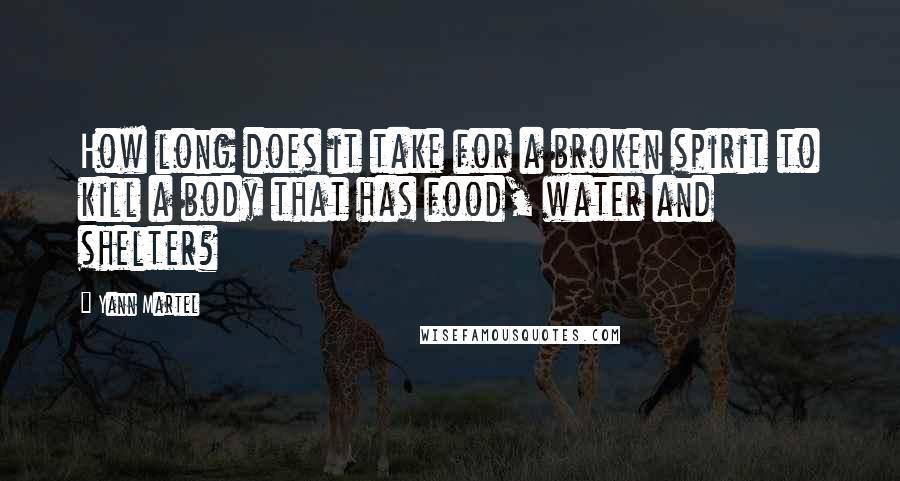 Yann Martel Quotes: How long does it take for a broken spirit to kill a body that has food, water and shelter?