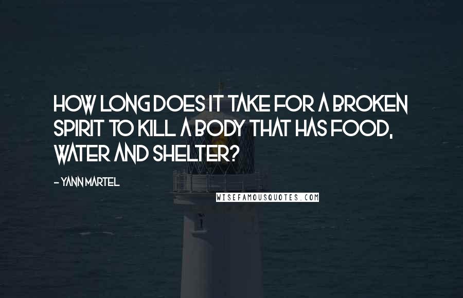 Yann Martel Quotes: How long does it take for a broken spirit to kill a body that has food, water and shelter?