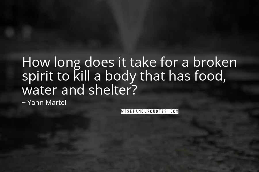 Yann Martel Quotes: How long does it take for a broken spirit to kill a body that has food, water and shelter?
