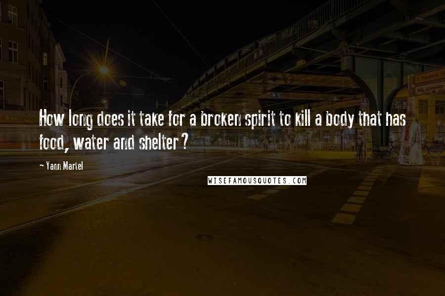 Yann Martel Quotes: How long does it take for a broken spirit to kill a body that has food, water and shelter?