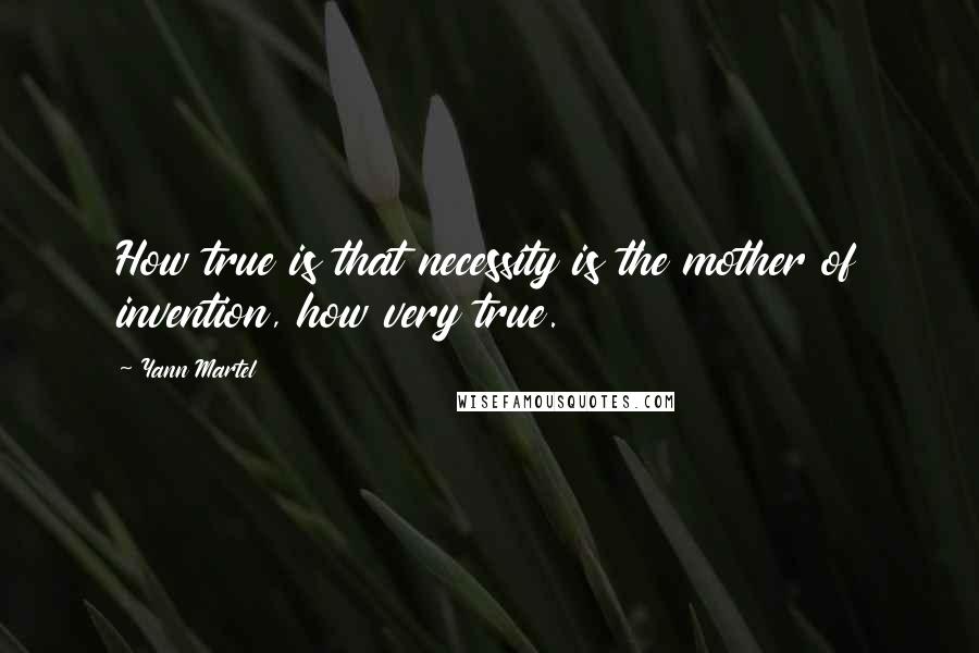 Yann Martel Quotes: How true is that necessity is the mother of invention, how very true.