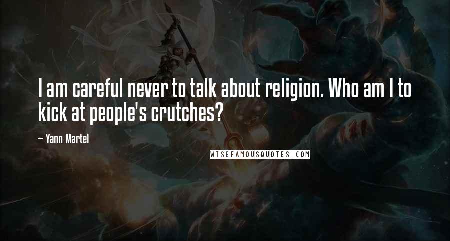 Yann Martel Quotes: I am careful never to talk about religion. Who am I to kick at people's crutches?