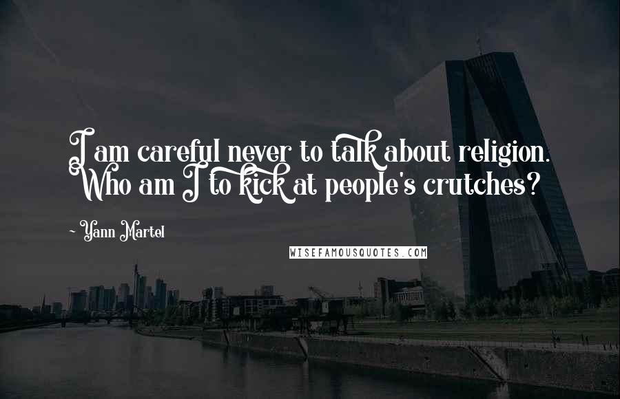 Yann Martel Quotes: I am careful never to talk about religion. Who am I to kick at people's crutches?