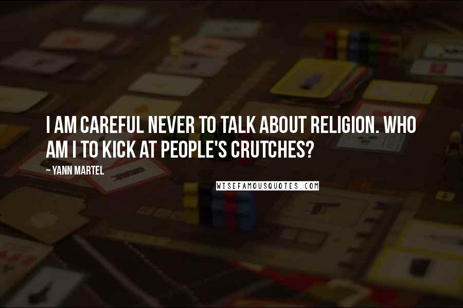 Yann Martel Quotes: I am careful never to talk about religion. Who am I to kick at people's crutches?