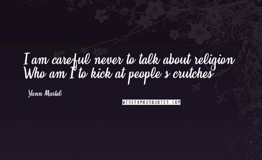 Yann Martel Quotes: I am careful never to talk about religion. Who am I to kick at people's crutches?