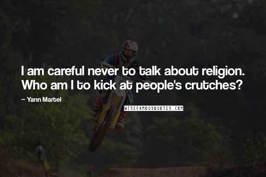 Yann Martel Quotes: I am careful never to talk about religion. Who am I to kick at people's crutches?
