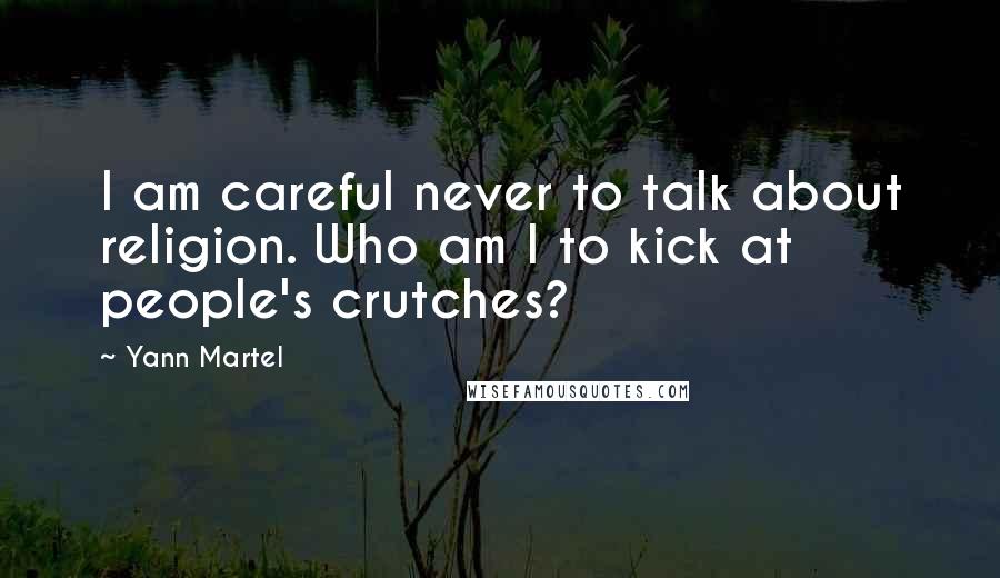 Yann Martel Quotes: I am careful never to talk about religion. Who am I to kick at people's crutches?