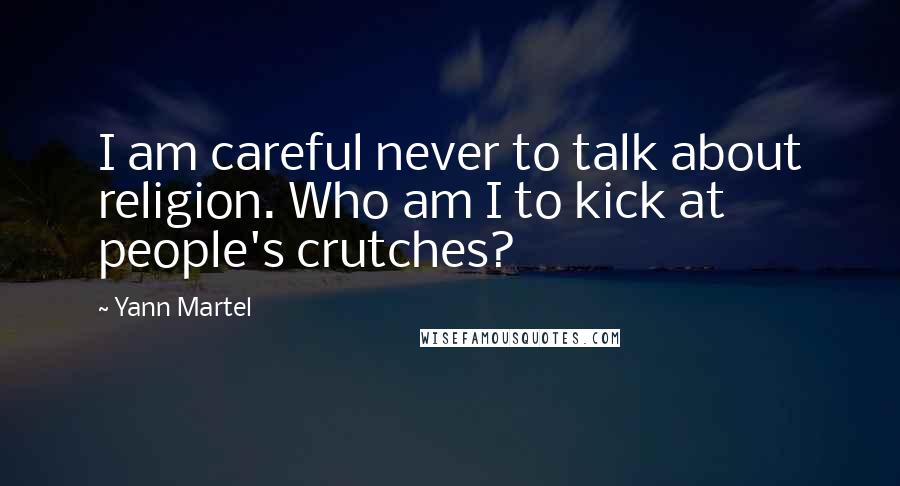 Yann Martel Quotes: I am careful never to talk about religion. Who am I to kick at people's crutches?