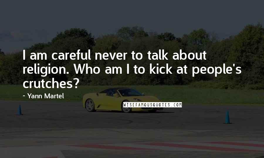 Yann Martel Quotes: I am careful never to talk about religion. Who am I to kick at people's crutches?