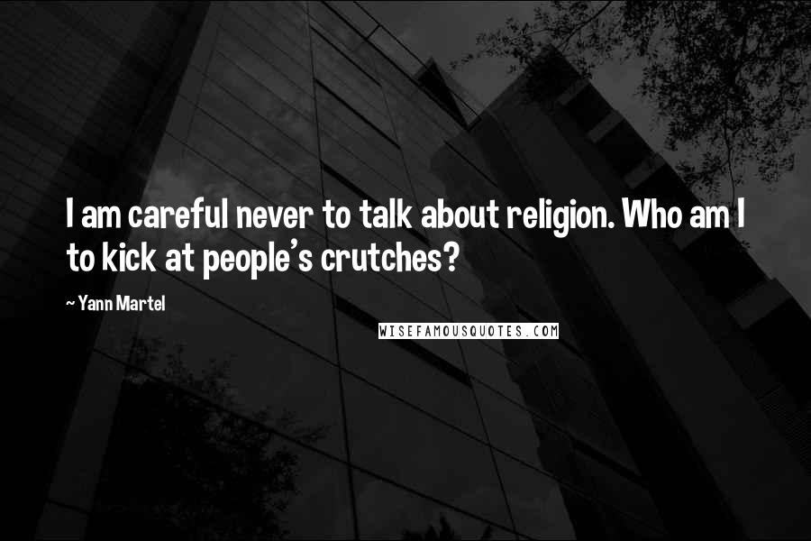 Yann Martel Quotes: I am careful never to talk about religion. Who am I to kick at people's crutches?