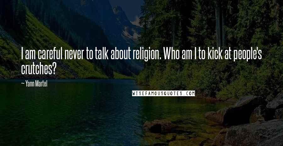 Yann Martel Quotes: I am careful never to talk about religion. Who am I to kick at people's crutches?