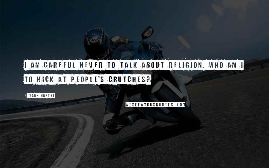 Yann Martel Quotes: I am careful never to talk about religion. Who am I to kick at people's crutches?