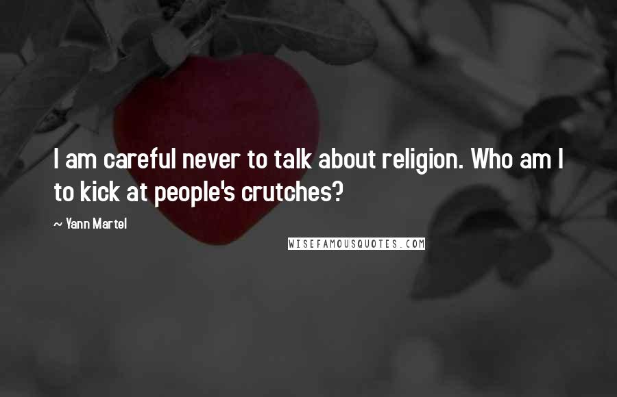 Yann Martel Quotes: I am careful never to talk about religion. Who am I to kick at people's crutches?