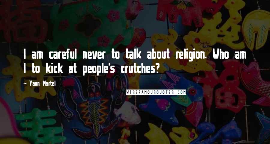 Yann Martel Quotes: I am careful never to talk about religion. Who am I to kick at people's crutches?