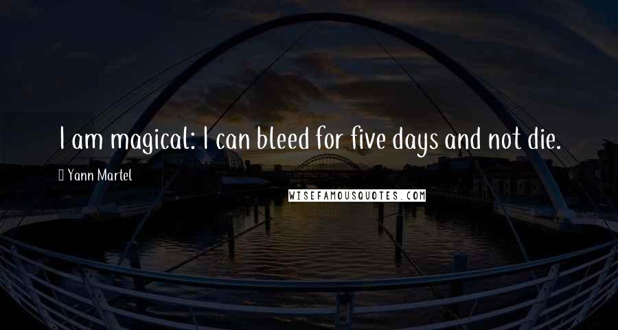 Yann Martel Quotes: I am magical: I can bleed for five days and not die.