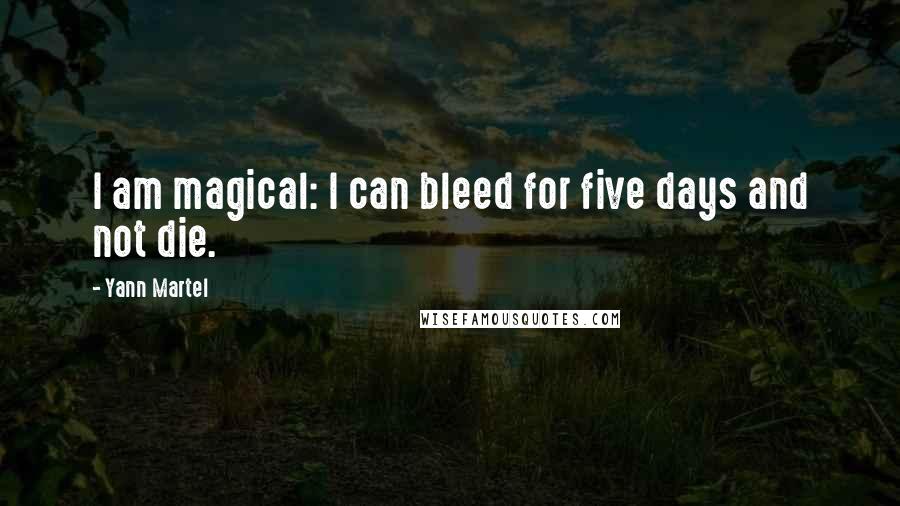 Yann Martel Quotes: I am magical: I can bleed for five days and not die.