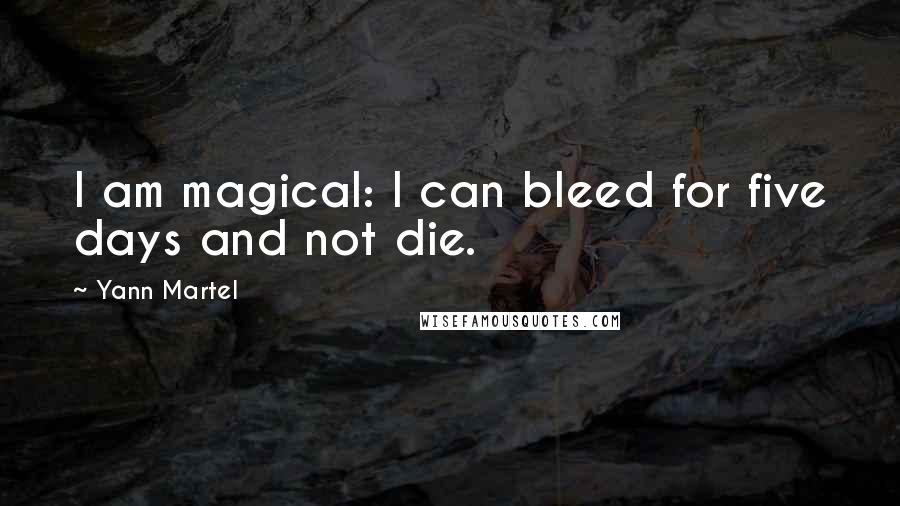 Yann Martel Quotes: I am magical: I can bleed for five days and not die.