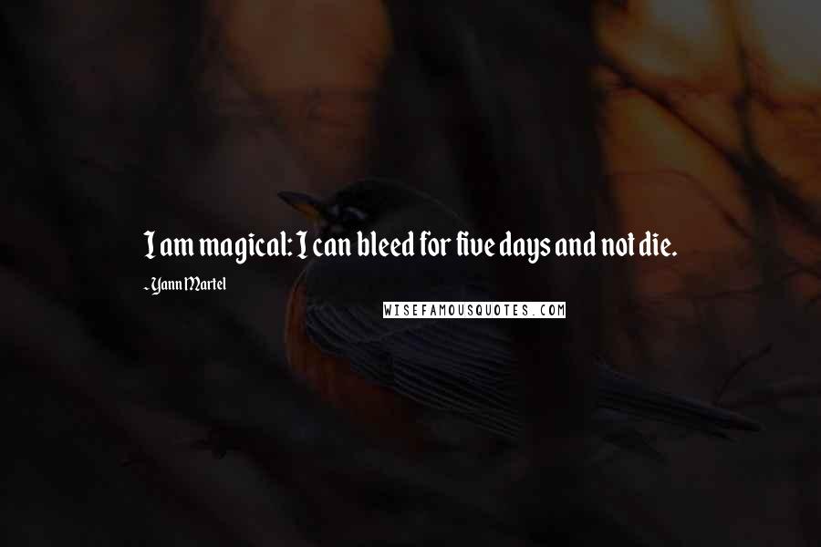 Yann Martel Quotes: I am magical: I can bleed for five days and not die.