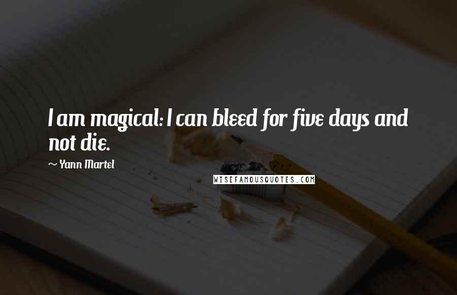 Yann Martel Quotes: I am magical: I can bleed for five days and not die.