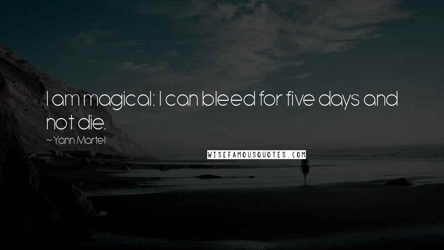 Yann Martel Quotes: I am magical: I can bleed for five days and not die.