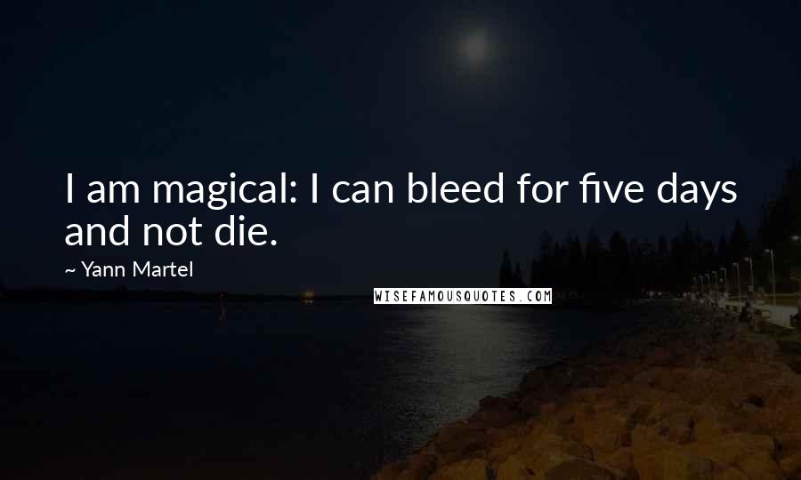 Yann Martel Quotes: I am magical: I can bleed for five days and not die.