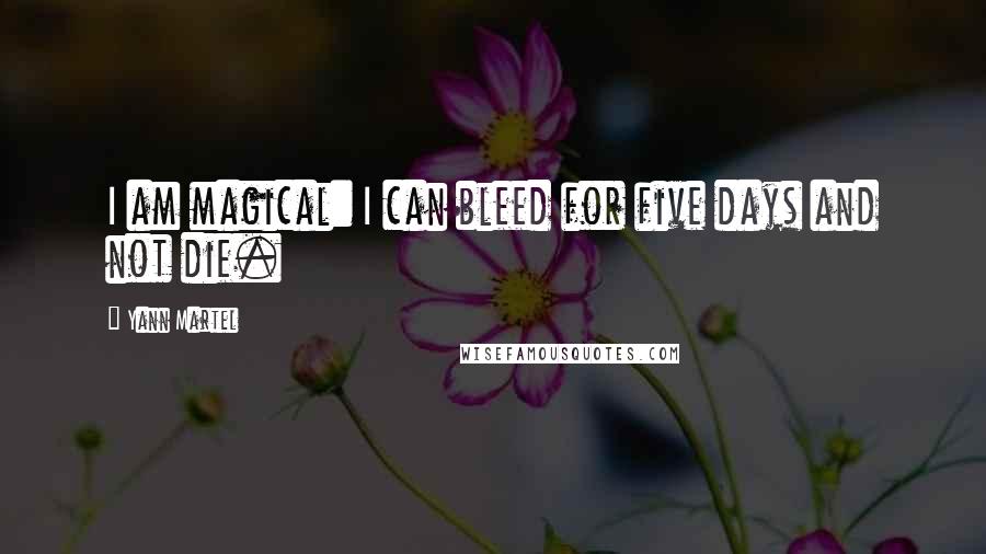 Yann Martel Quotes: I am magical: I can bleed for five days and not die.