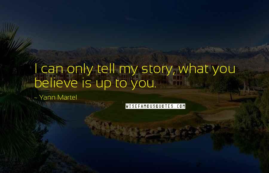 Yann Martel Quotes: I can only tell my story, what you believe is up to you.