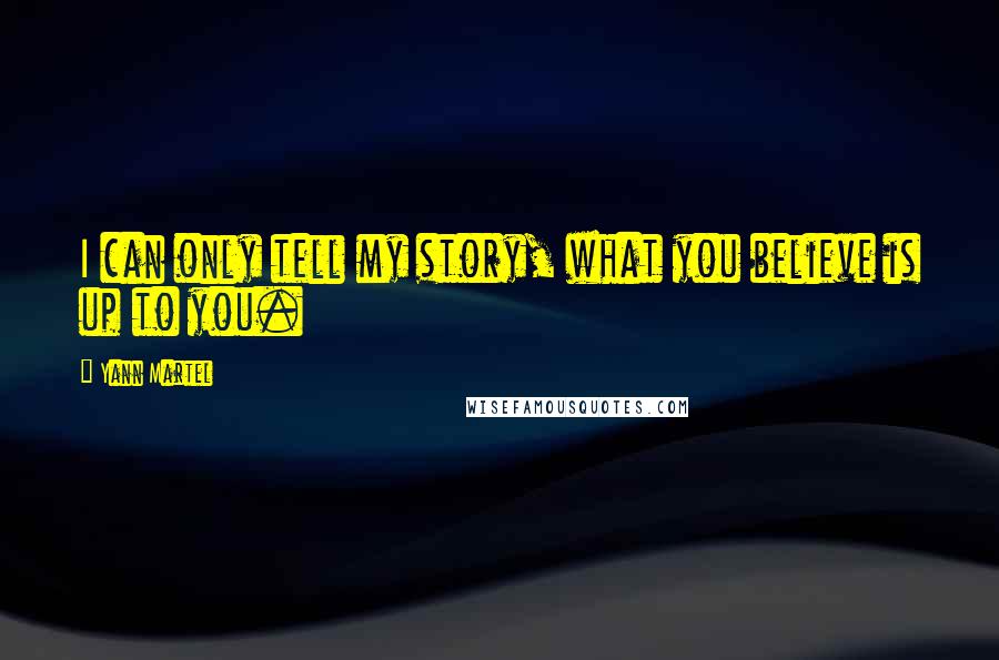 Yann Martel Quotes: I can only tell my story, what you believe is up to you.