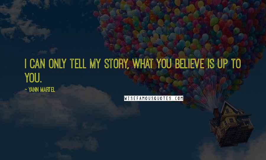 Yann Martel Quotes: I can only tell my story, what you believe is up to you.