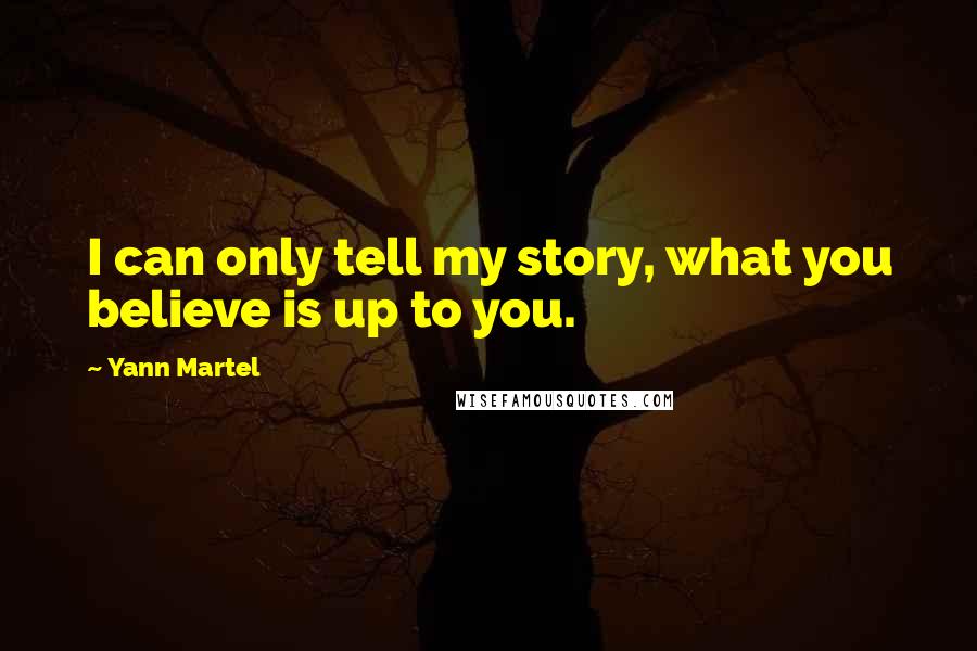Yann Martel Quotes: I can only tell my story, what you believe is up to you.